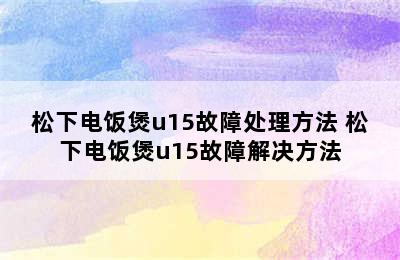 松下电饭煲u15故障处理方法 松下电饭煲u15故障解决方法